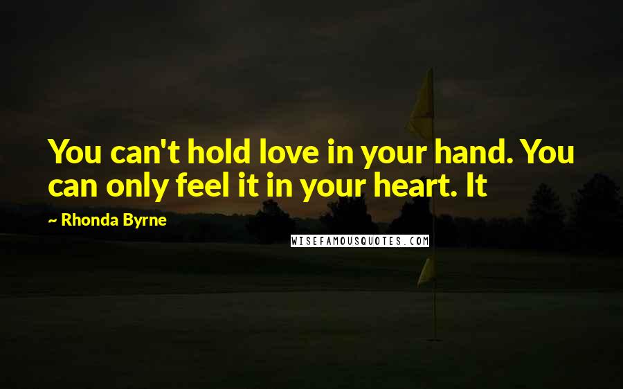 Rhonda Byrne Quotes: You can't hold love in your hand. You can only feel it in your heart. It