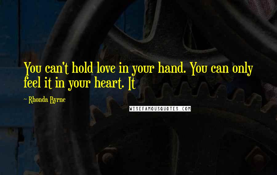 Rhonda Byrne Quotes: You can't hold love in your hand. You can only feel it in your heart. It