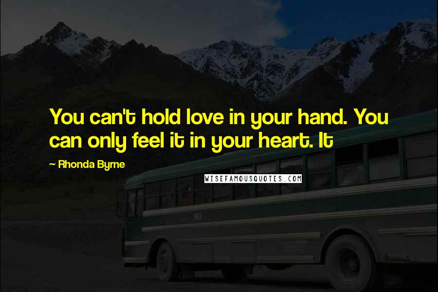 Rhonda Byrne Quotes: You can't hold love in your hand. You can only feel it in your heart. It