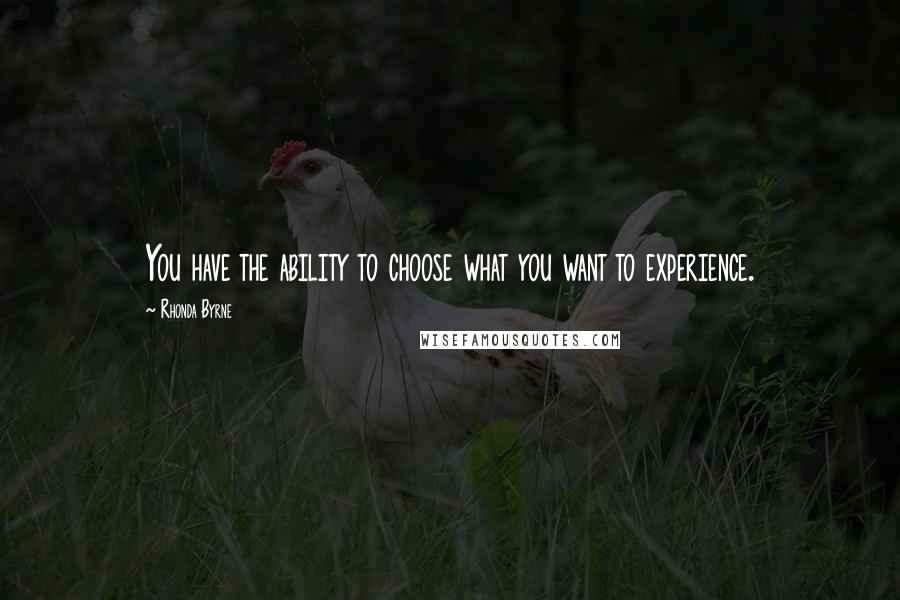 Rhonda Byrne Quotes: You have the ability to choose what you want to experience.