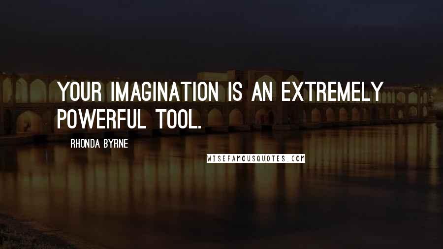 Rhonda Byrne Quotes: Your imagination is an extremely powerful tool.
