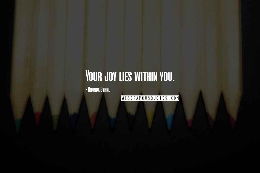 Rhonda Byrne Quotes: Your joy lies within you.