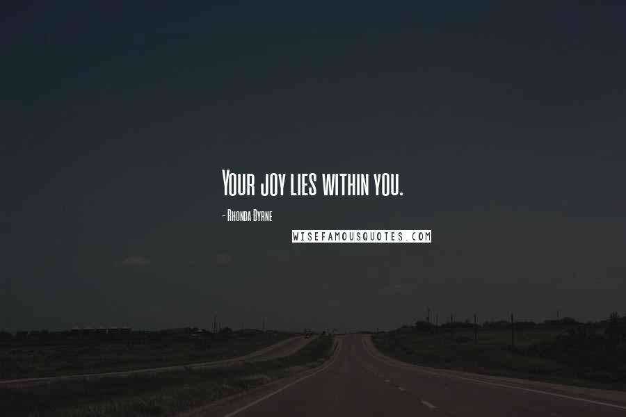 Rhonda Byrne Quotes: Your joy lies within you.