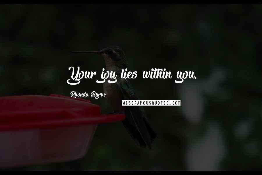 Rhonda Byrne Quotes: Your joy lies within you.
