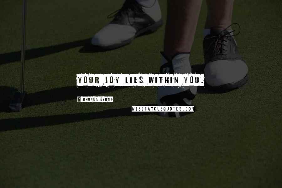 Rhonda Byrne Quotes: Your joy lies within you.