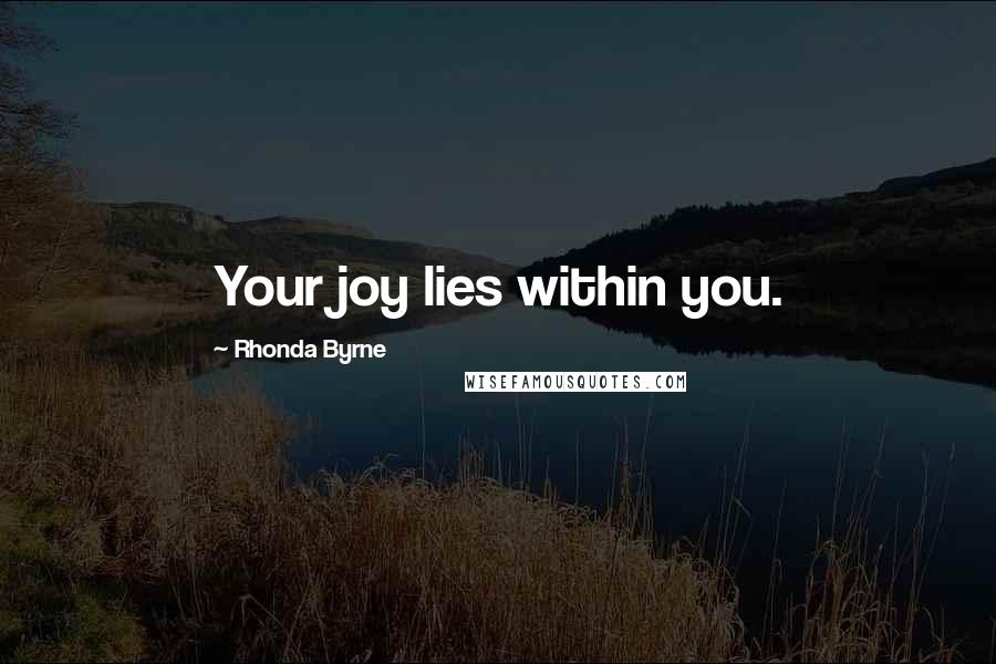 Rhonda Byrne Quotes: Your joy lies within you.