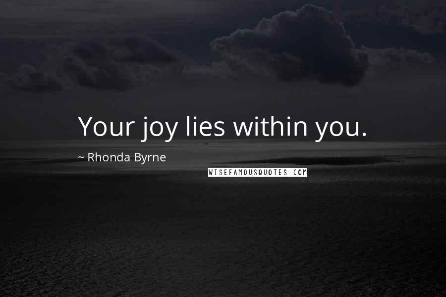 Rhonda Byrne Quotes: Your joy lies within you.