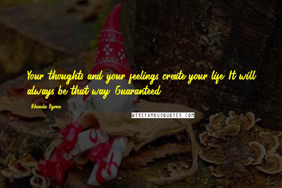 Rhonda Byrne Quotes: Your thoughts and your feelings create your life. It will always be that way. Guaranteed!