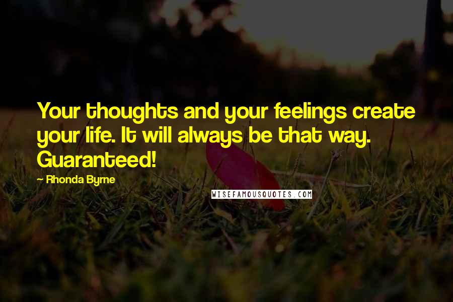 Rhonda Byrne Quotes: Your thoughts and your feelings create your life. It will always be that way. Guaranteed!