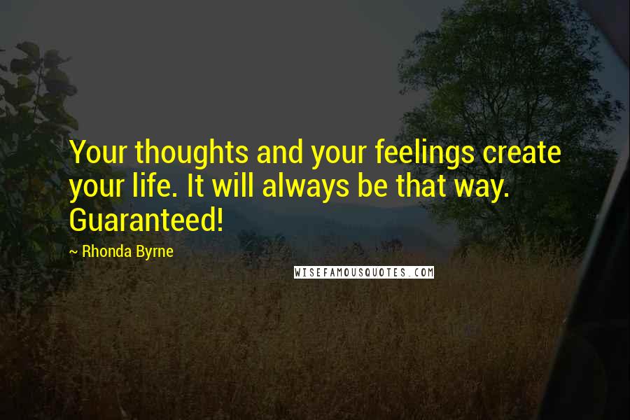 Rhonda Byrne Quotes: Your thoughts and your feelings create your life. It will always be that way. Guaranteed!