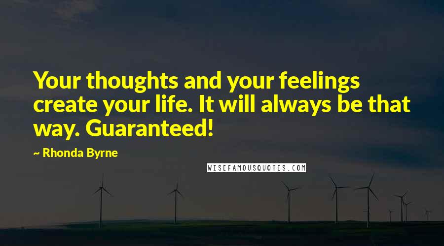 Rhonda Byrne Quotes: Your thoughts and your feelings create your life. It will always be that way. Guaranteed!
