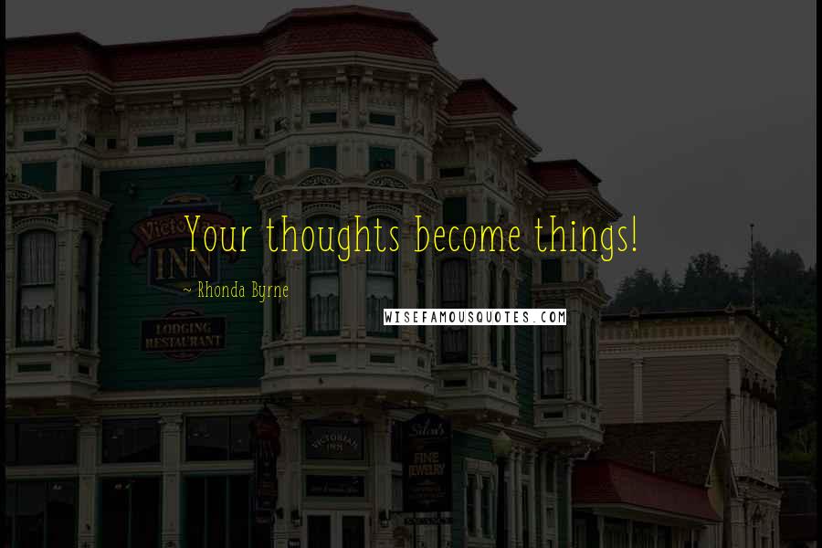 Rhonda Byrne Quotes: Your thoughts become things!