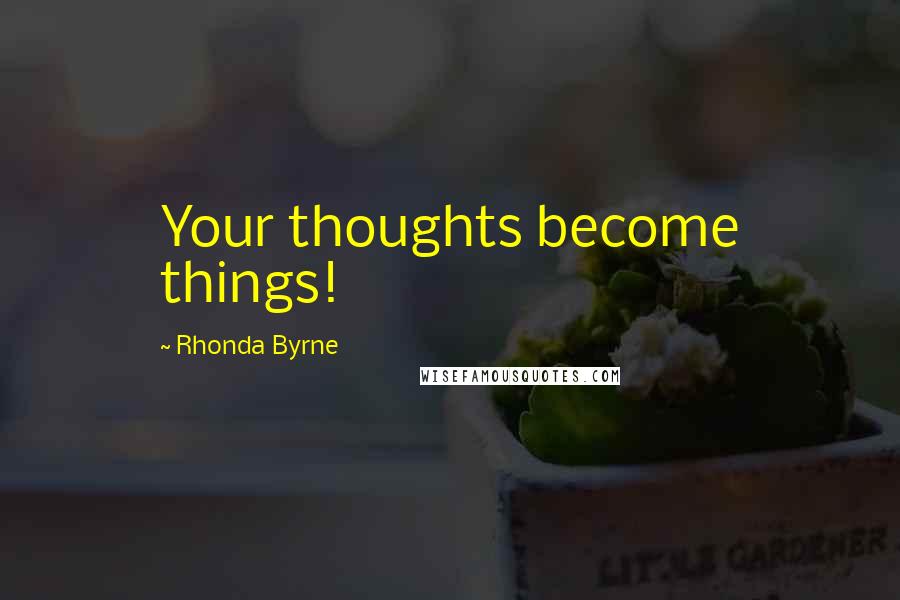 Rhonda Byrne Quotes: Your thoughts become things!