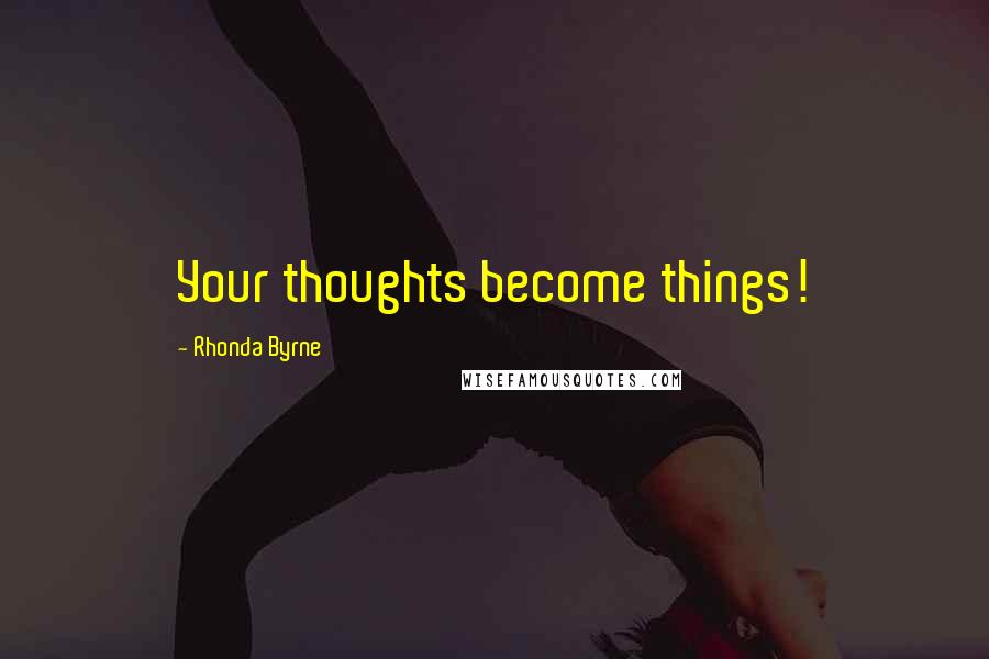 Rhonda Byrne Quotes: Your thoughts become things!