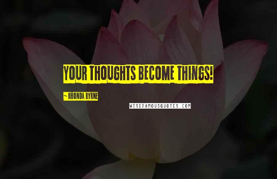 Rhonda Byrne Quotes: Your thoughts become things!