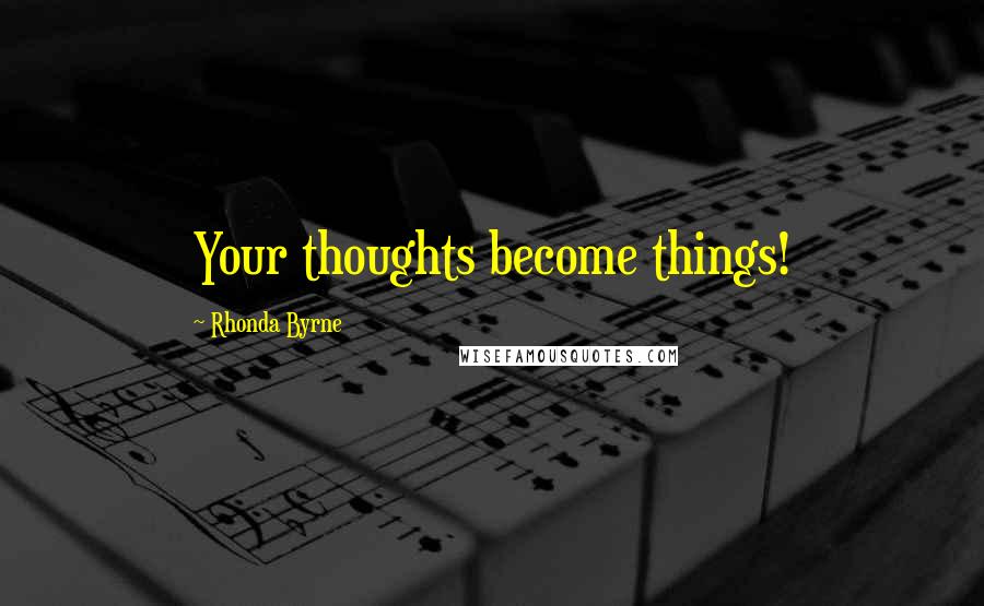 Rhonda Byrne Quotes: Your thoughts become things!