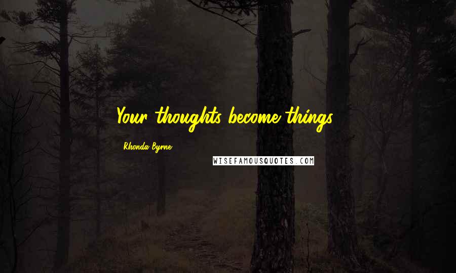 Rhonda Byrne Quotes: Your thoughts become things!