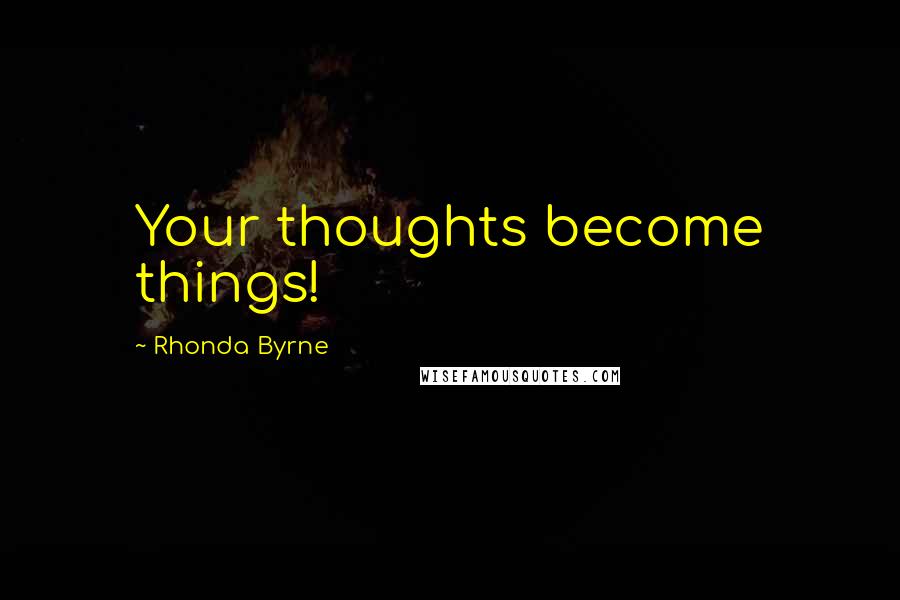 Rhonda Byrne Quotes: Your thoughts become things!