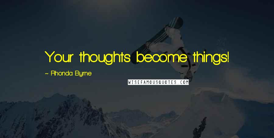 Rhonda Byrne Quotes: Your thoughts become things!