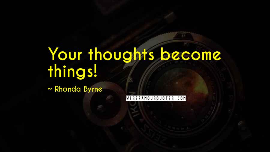 Rhonda Byrne Quotes: Your thoughts become things!