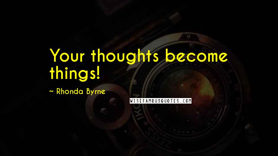 Rhonda Byrne Quotes: Your thoughts become things!