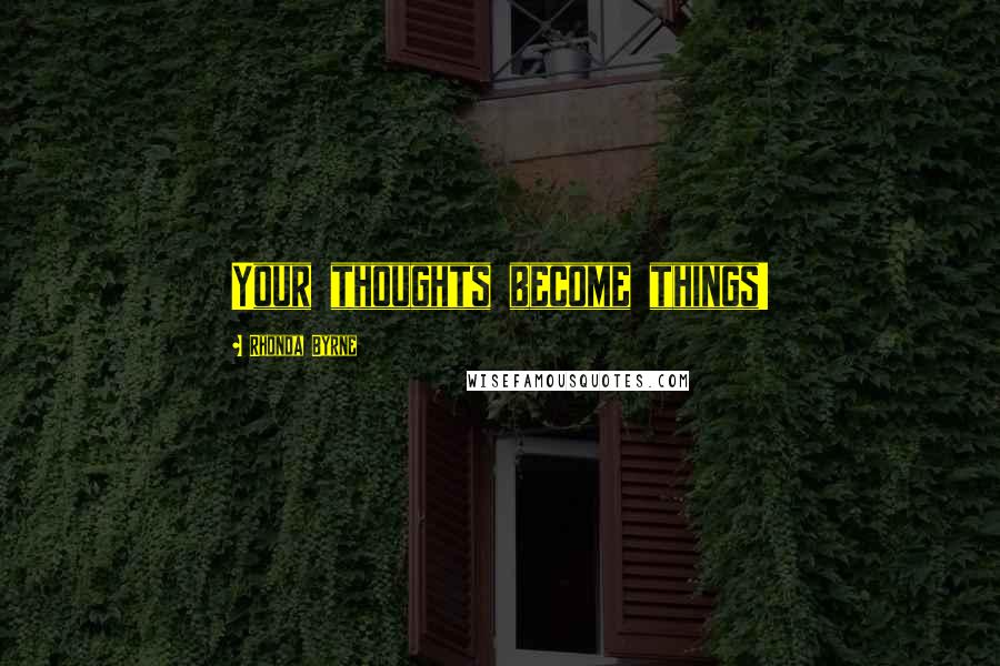 Rhonda Byrne Quotes: Your thoughts become things!