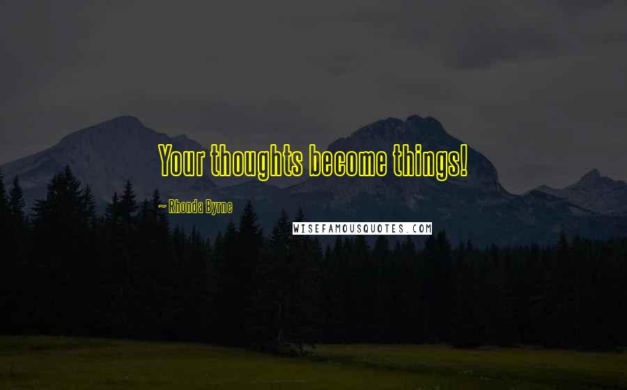 Rhonda Byrne Quotes: Your thoughts become things!