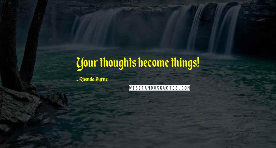 Rhonda Byrne Quotes: Your thoughts become things!