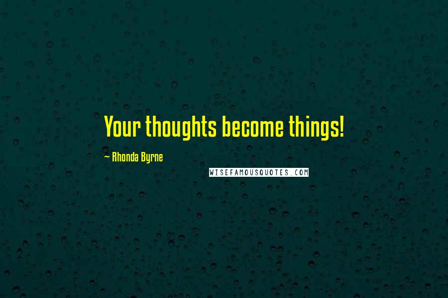 Rhonda Byrne Quotes: Your thoughts become things!