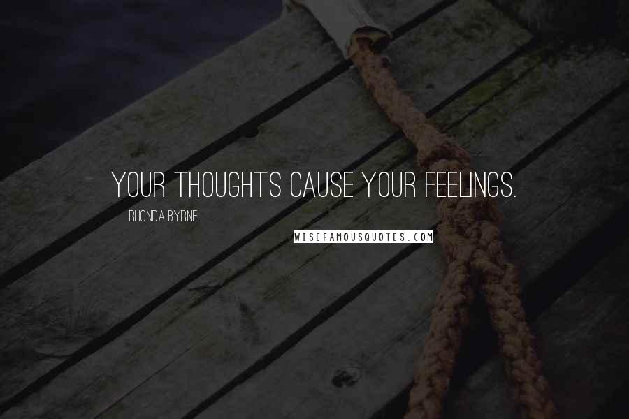 Rhonda Byrne Quotes: Your thoughts cause your feelings.