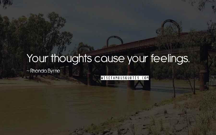 Rhonda Byrne Quotes: Your thoughts cause your feelings.