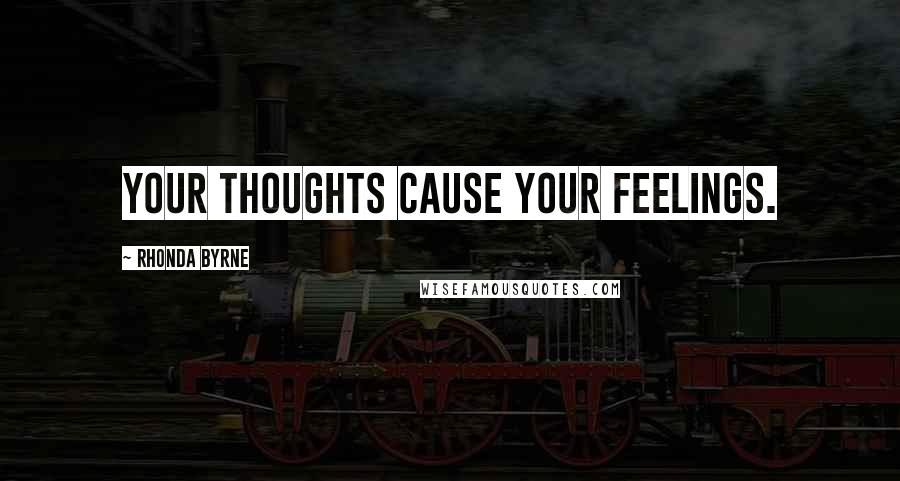 Rhonda Byrne Quotes: Your thoughts cause your feelings.