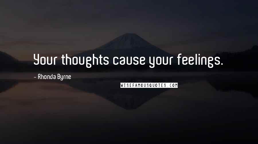 Rhonda Byrne Quotes: Your thoughts cause your feelings.