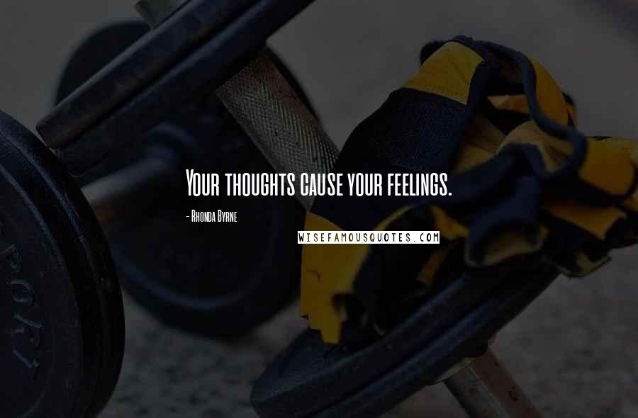 Rhonda Byrne Quotes: Your thoughts cause your feelings.