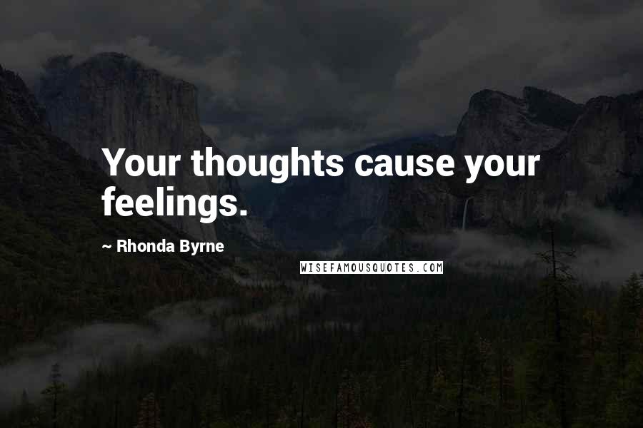 Rhonda Byrne Quotes: Your thoughts cause your feelings.