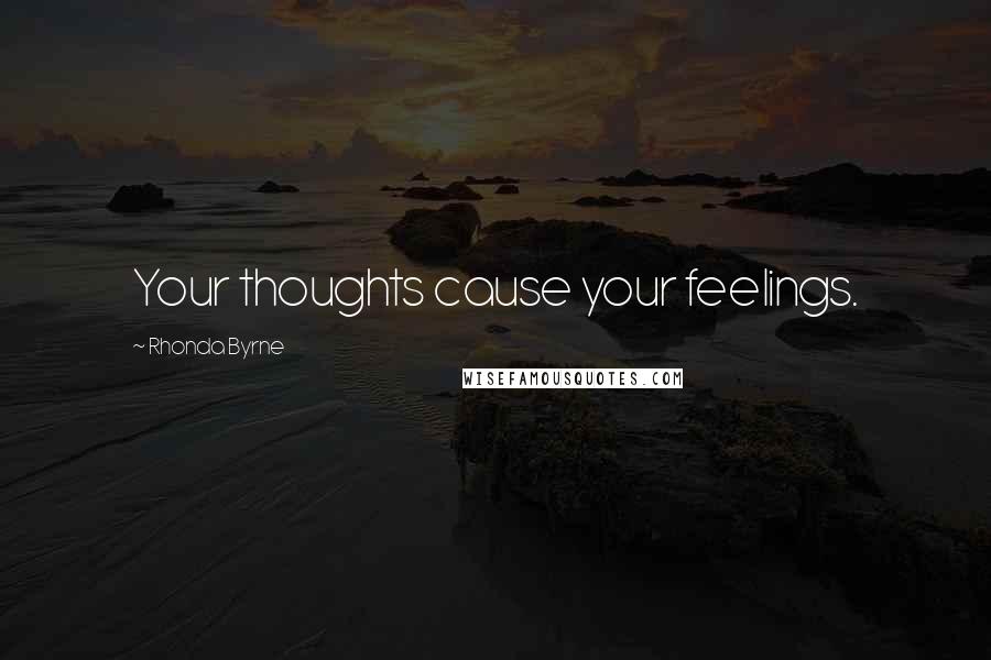 Rhonda Byrne Quotes: Your thoughts cause your feelings.