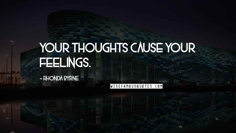 Rhonda Byrne Quotes: Your thoughts cause your feelings.