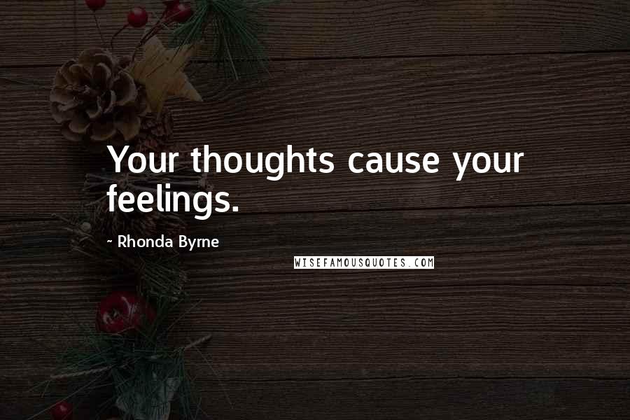 Rhonda Byrne Quotes: Your thoughts cause your feelings.