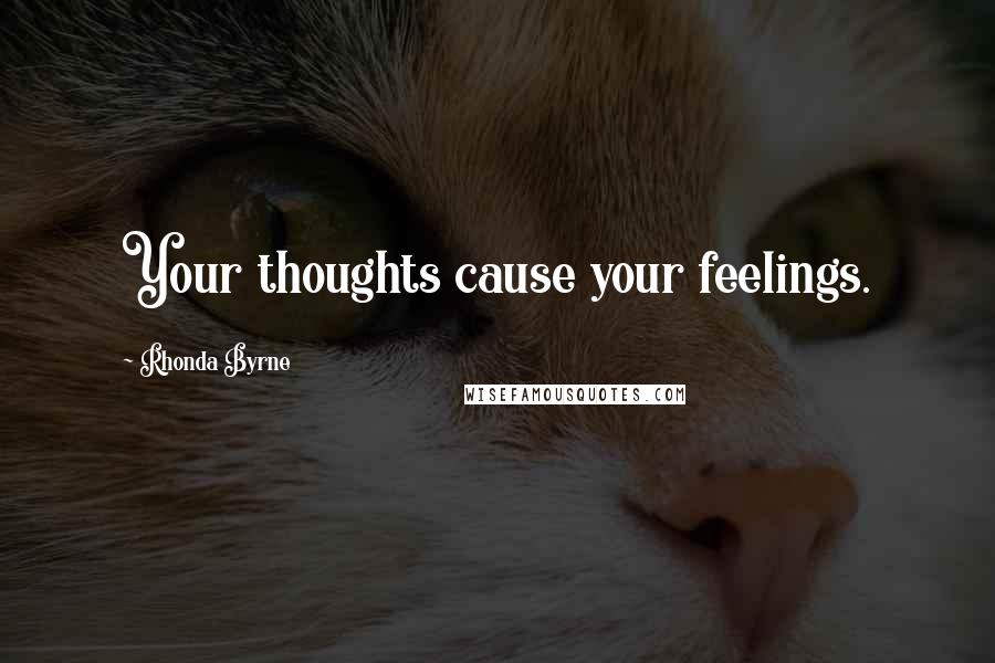 Rhonda Byrne Quotes: Your thoughts cause your feelings.