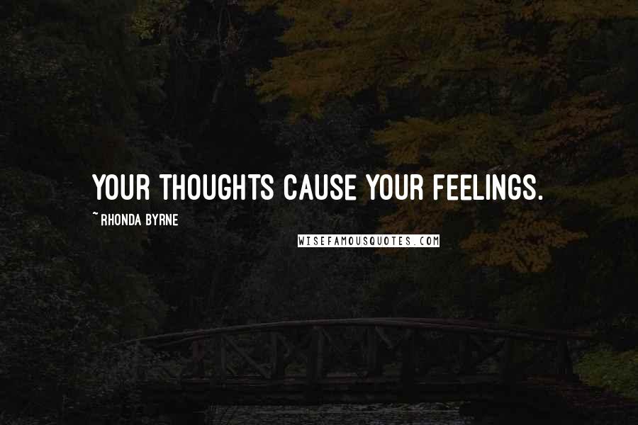 Rhonda Byrne Quotes: Your thoughts cause your feelings.