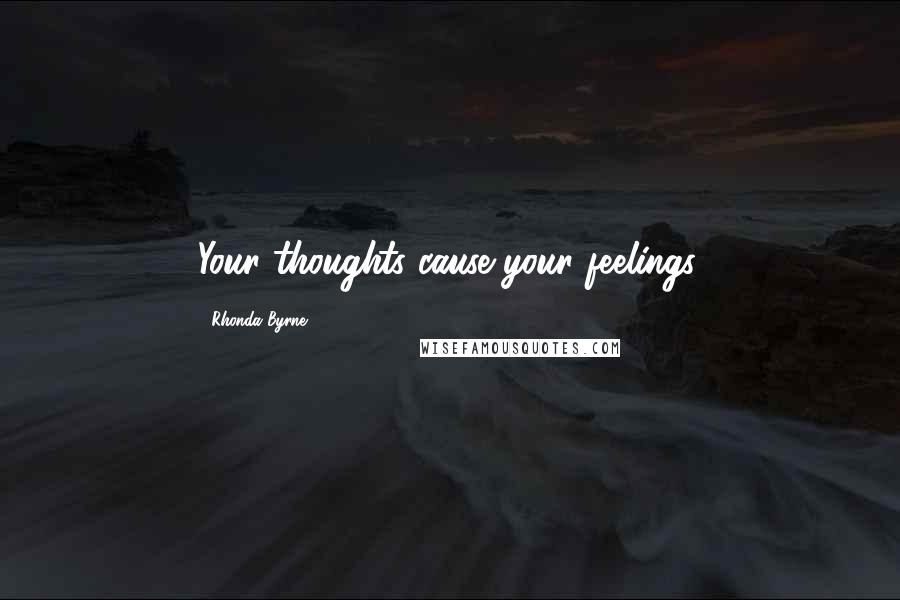 Rhonda Byrne Quotes: Your thoughts cause your feelings.