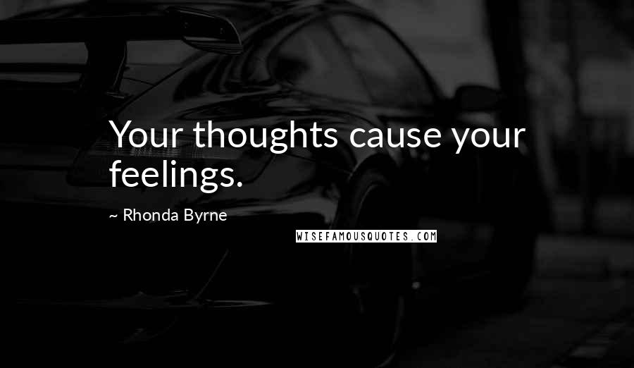 Rhonda Byrne Quotes: Your thoughts cause your feelings.