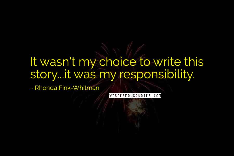 Rhonda Fink-Whitman Quotes: It wasn't my choice to write this story...it was my responsibility.