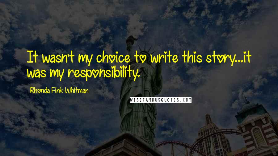 Rhonda Fink-Whitman Quotes: It wasn't my choice to write this story...it was my responsibility.