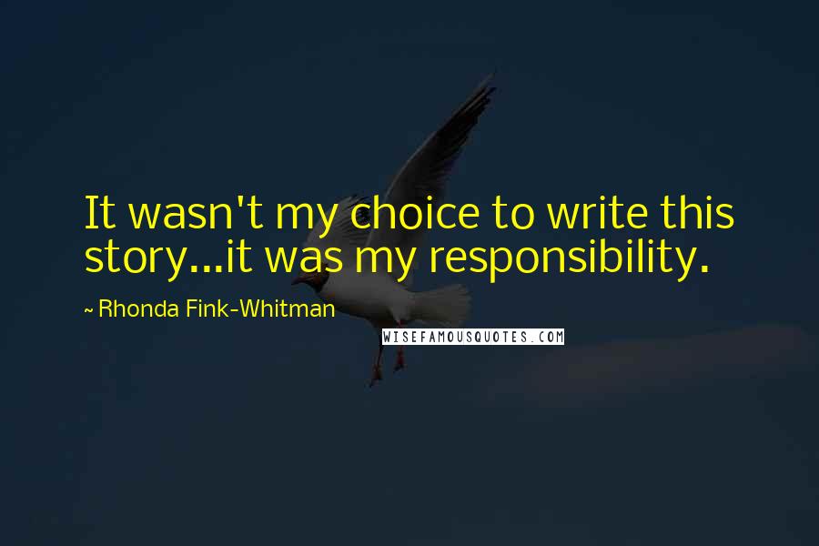 Rhonda Fink-Whitman Quotes: It wasn't my choice to write this story...it was my responsibility.
