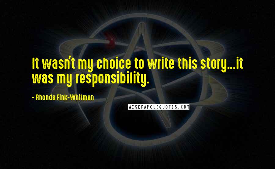 Rhonda Fink-Whitman Quotes: It wasn't my choice to write this story...it was my responsibility.