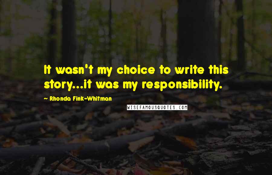 Rhonda Fink-Whitman Quotes: It wasn't my choice to write this story...it was my responsibility.