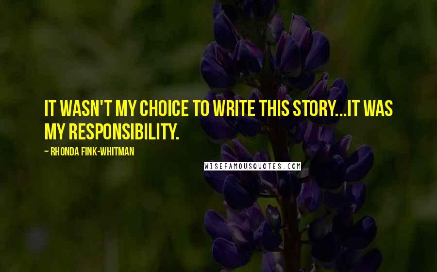 Rhonda Fink-Whitman Quotes: It wasn't my choice to write this story...it was my responsibility.