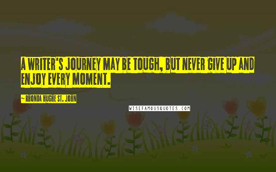 Rhonda Hughe St. John Quotes: A writer's journey may be tough, but never give up and enjoy every moment.