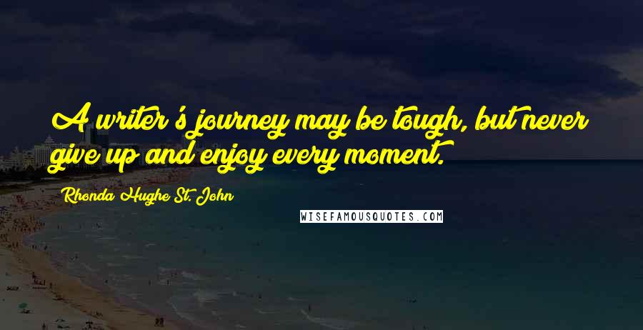 Rhonda Hughe St. John Quotes: A writer's journey may be tough, but never give up and enjoy every moment.